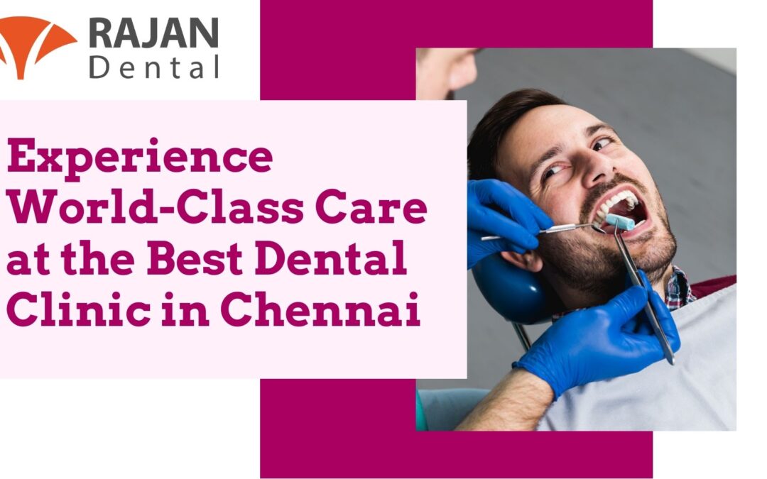 Experience World-Class Care at the Best Dental Clinic in Chennai