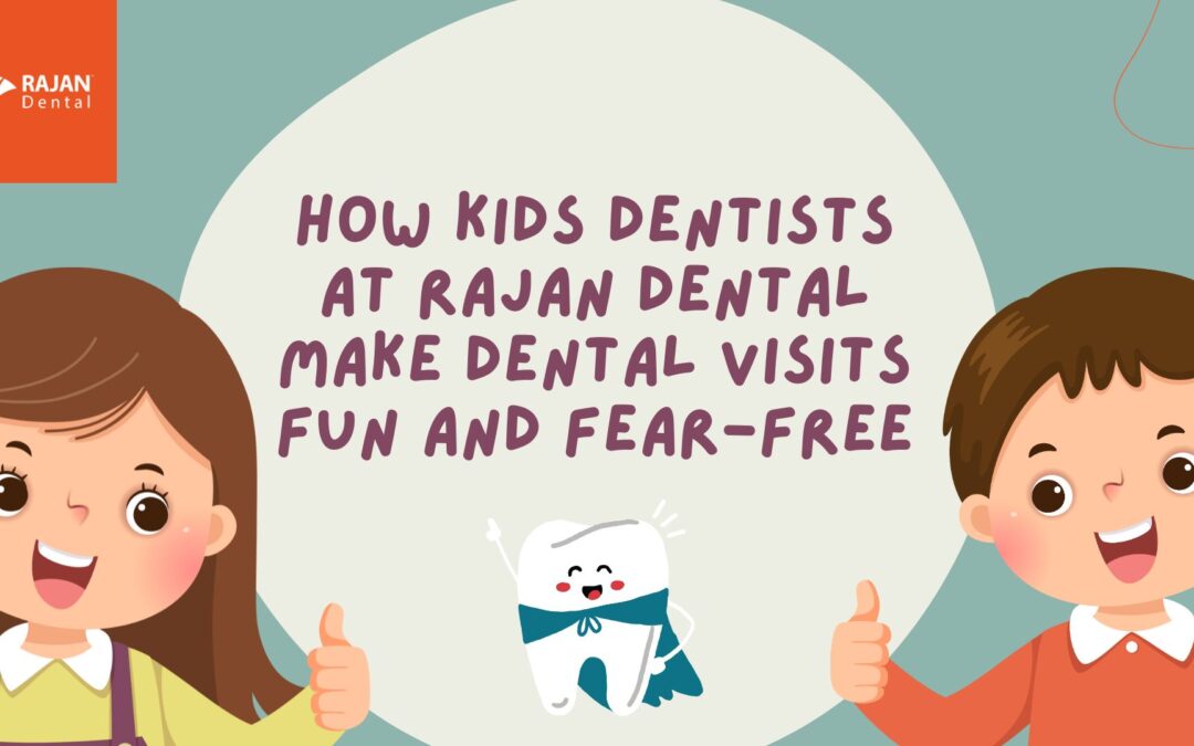 How Kids Dentists at Rajan Dental Make Dental Visits Fun and Fear-Free